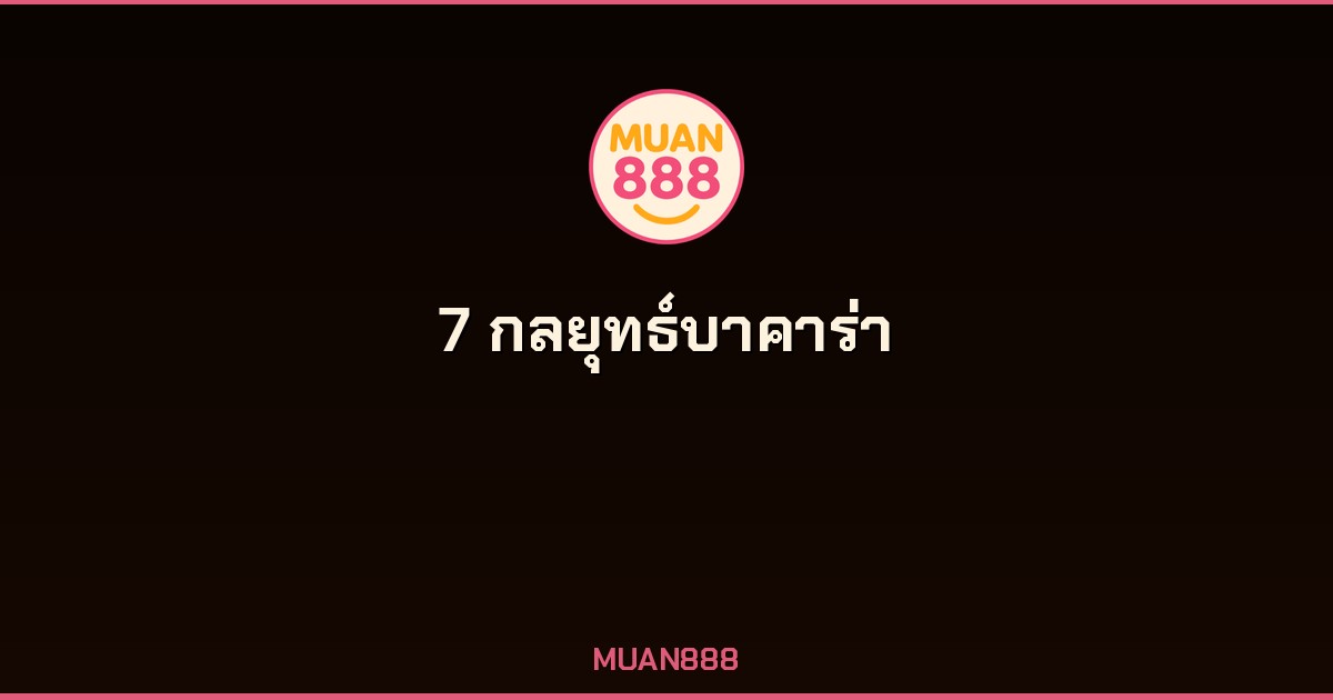 7 กลยุทธ์บาคาร่า ที่มือโปรใช้จริง เพิ่มโอกาสชนะ MUAN888