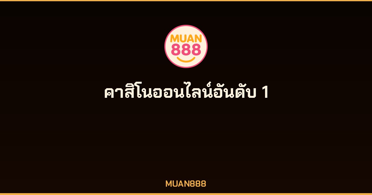 คาสิโนออนไลน์อันดับ 1 MUAN888 เว็บตรง ไม่ผ่านเอเย่นต์