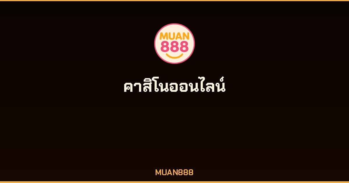 คาสิโนออนไลน์ MUAN888 เว็บตรง ได้เงินจริง ฝากถอนออโต้