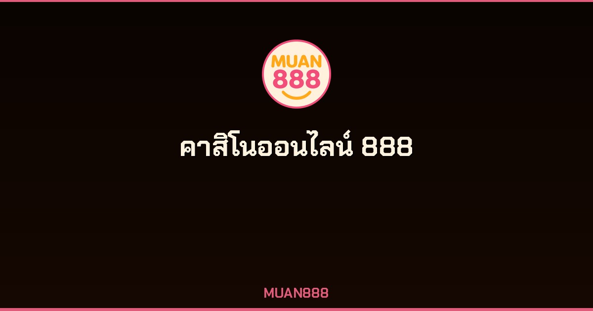 คาสิโนออนไลน์ 888 MUAN888 เว็บตรง จ่ายจริง ถอนไม่อั้น