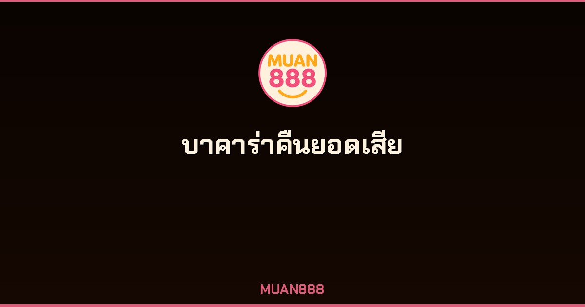 บาคาร่า คืนยอดเสีย 5% ทุกสัปดาห์ MUAN888 ไม่มีขั้นต่ำเทิร์น