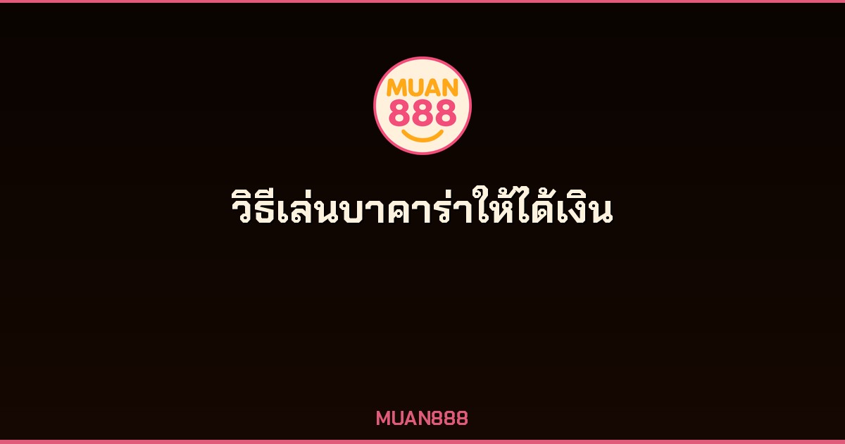 วิธีเล่นบาคาร่าให้ได้เงิน เทคนิคมือโปร MUAN888 2026