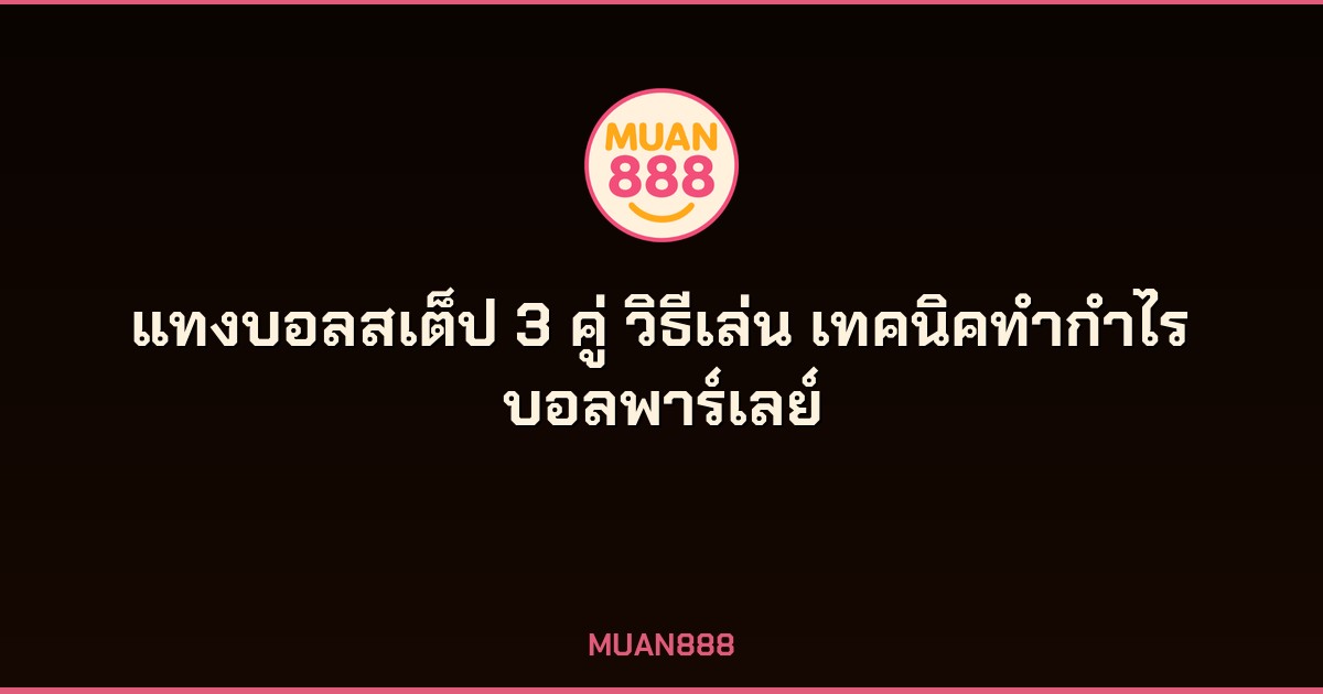 แทงบอลสเต็ป 3 คู่ คืออะไร วิธีแทงบอลพาร์เลย์ให้ได้เงิน MUAN888
