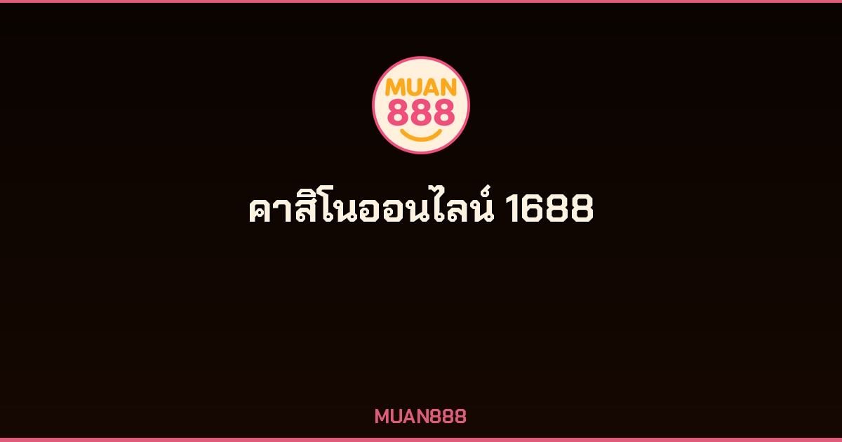 คาสิโนออนไลน์ 1688 MUAN888 เว็บตรงครบวงจร