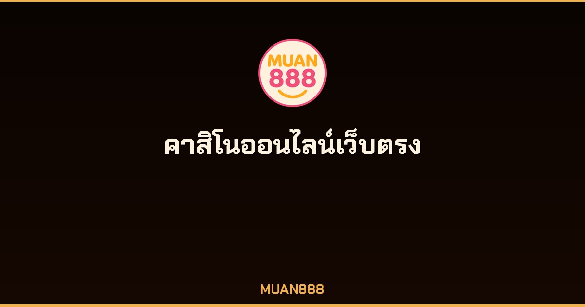 คาสิโนออนไลน์เว็บตรง MUAN888 ไม่ผ่านเอเย่นต์
