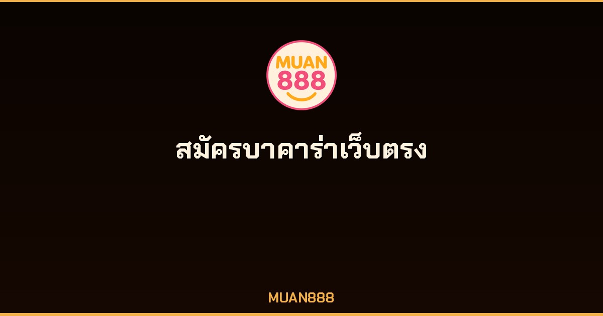 สมัครบาคาร่าเว็บตรง MUAN888 ระบบออโต้ไม่มีขั้นต่ำ