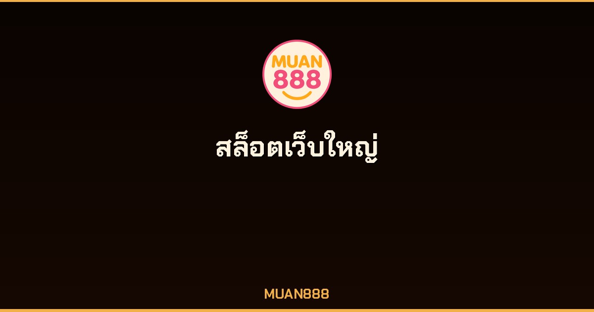 สล็อตเว็บใหญ่ MUAN888 ทุกค่ายชั้นนำ แตกง่ายจ่ายจริง